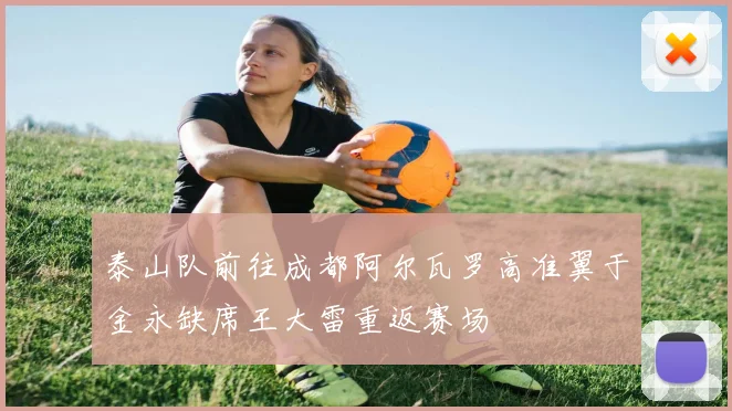 泰山队前往成都阿尔瓦罗高准翼于金永缺席王大雷重返赛场