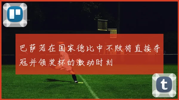 巴萨若在国家德比中不败将直接夺冠并领奖杯的激动时刻