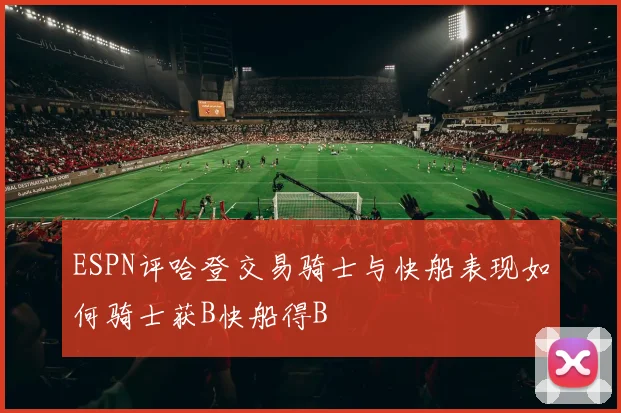 ESPN评哈登交易骑士与快船表现如何骑士获B快船得B